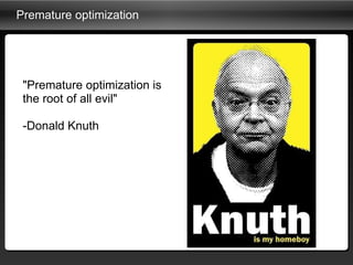 Premature optimization  &quot;Premature optimization is the root of all evil&quot; -Donald Knuth 