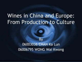 Wines in China and Europe: From Production to Culture By 06003036 CHAN Ka Lun 06006795 WONG Wai Kwong 