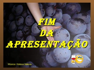 FIM DA APRESENTAÇÃO Música: Haleva haleva. 