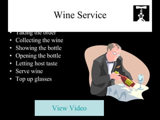 Wine Service Taking the order Collecting the wine Showing the bottle Opening the bottle Letting host taste Serve wine Top up glasses View Video 