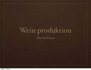 Wein produktion
                           Michal Hron




neděle, 17. února 13
 
