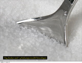 3 kg Zucker und 1 g Kaliumpyrosulﬁt hinzufügen.

neděle, 17. února 13
 