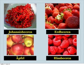 Johannisbeeren   Erdbeeren




                       Äpfel      Himbeeren
neděle, 17. února 13
 