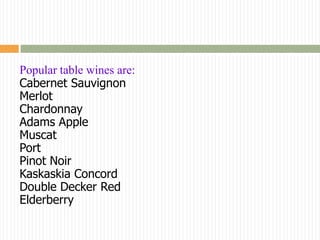 Popular table wines are:
Cabernet Sauvignon
Merlot
Chardonnay
Adams Apple
Muscat
Port
Pinot Noir
Kaskaskia Concord
Double Decker Red
Elderberry
 