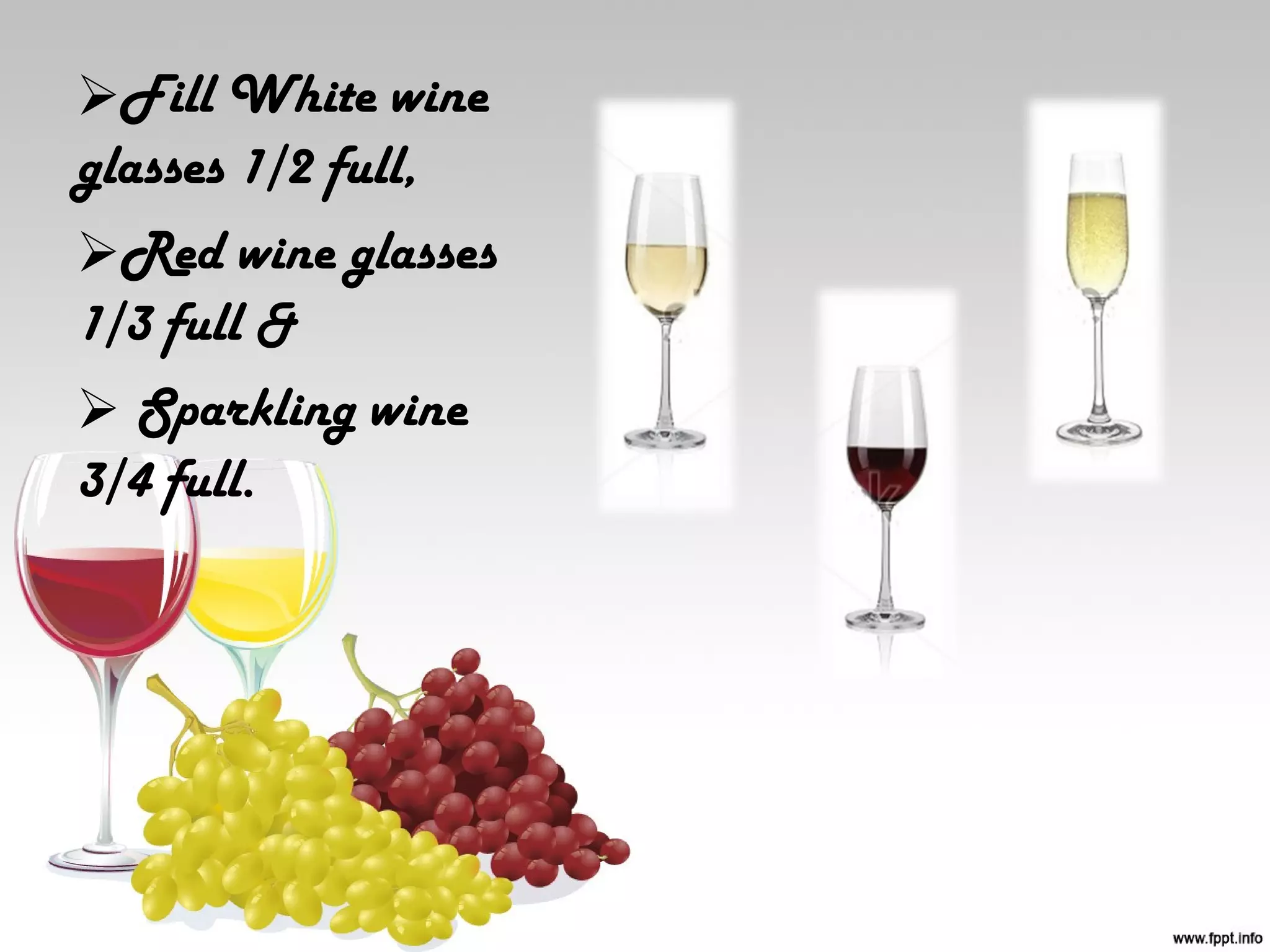 Fill White wine
glasses 1/2 full,
Red wine glasses
1/3 full &
 Sparkling wine
3/4 full.
 