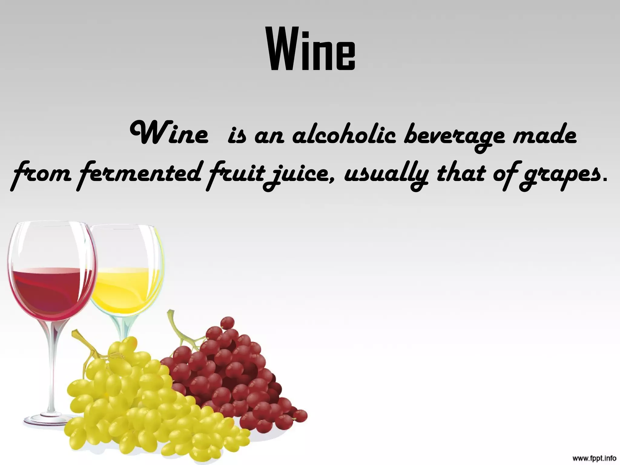 Wine
Wine is an alcoholic beverage made
from fermented fruit juice, usually that of grapes.
 