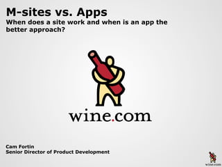 Cam Fortin
Senior Director of Product Development
M-sites vs. Apps
When does a site work and when is an app the
better approach?
 