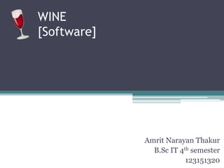 WINE 
[Software] 
Amrit Narayan Thakur 
B.Sc IT 4th semester 
123151320 
 