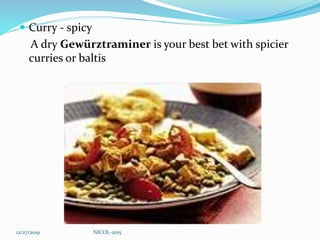  Curry - spicy
A dry Gewürztraminer is your best bet with spicier
curries or baltis
12/27/2019 NICOL-2015
 