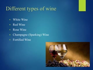 Different types of wine
 White Wine
 Red Wine
 Rose Wine
 Champagne (Sparking) Wine
 Fortified Wine
 
