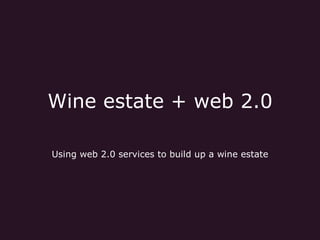 Wine estate + web 2.0 

Using web 2.0 services to build up a wine estate