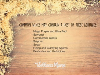 • Mega Purple and Ultra Red

• Sawdust

• Commercial Yeasts

• Sulphur

• Sugar

• Fining and Clarifying Agents

• Pesticides and Herbicides
Common Wines May Contain a Host of These Additives:
 