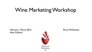 Wine Marketing Workshop


February / March 2013       Bruce McGechan
New Zealand
                        N
 