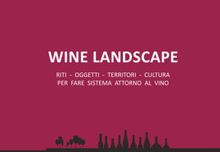 RITI - OGGETTI - TERRITORI - CULTURA
PER FARE SISTEMA ATTORNO AL VINO
WINE LANDSCAPE
 