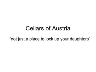 Cellars of Austria “ not just a place to lock up your daughters” 