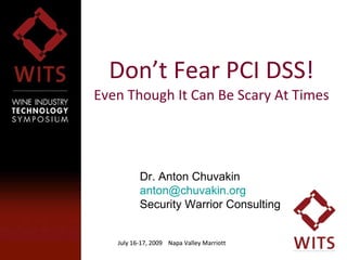 Don’t Fear PCI DSS! Even Though It Can Be Scary At Times July 16-17, 2009  Napa Valley Marriott July 16-17, 2009  Napa Valley Marriott Dr. Anton Chuvakin [email_address]   Security Warrior Consulting 