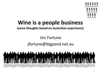 Wine is a people business
(some thoughts based on Australian experience)

              Jim Fortune
       jfortune@bigpond.net.au




                                                 1