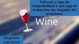 Software o capa de
compatibilidad o una capa de
traducción (un cargador del
programa)
Integrante:
Luis Torres
 
