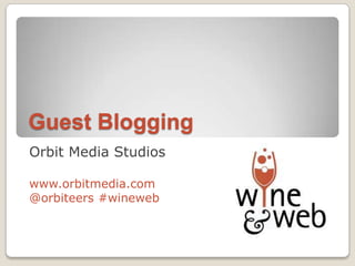 Guest Blogging
Orbit Media Studios

www.orbitmedia.com
@orbiteers #wineweb
 