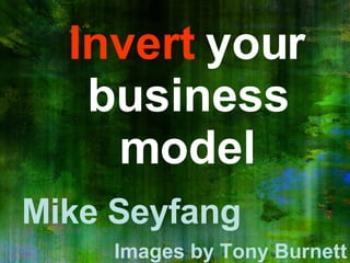 Invert  your business model Mike Seyfang Images by Tony Burnett 