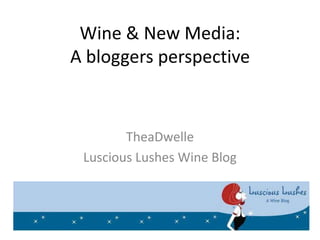 Wine & New Media:
A bloggers perspective



        TheaDwelle
 Luscious Lushes Wine Blog
 