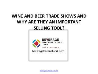 WINE AND BEER TRADE SHOWS AND
WHY ARE THEY AN IMPORTANT
SELLING TOOL?
Beveragetradenetwork.com
 