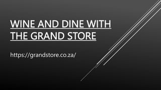 WINE AND DINE WITH
THE GRAND STORE
https://grandstore.co.za/
 