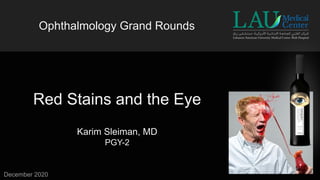 Red Stains and the Eye
Ophthalmology Grand Rounds
Karim Sleiman, MD
PGY-2
December 2020
 