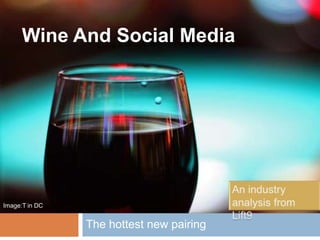 Wine And Social Media,[object Object],The hottest new pairing,[object Object],An industry analysis from Lift9,[object Object],Image:T in DC,[object Object]