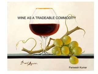 Wine as a TRADEABLE COMMODITY WINE AS A TRADEABLE COMMODITY Pariwesh Kumar 