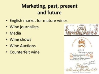 Marketing, past, present and future ,[object Object],English market for mature wines,[object Object],Wine journalists ,[object Object],Media,[object Object],Wine shows,[object Object],Wine Auctions ,[object Object],Counterfeit wine,[object Object]