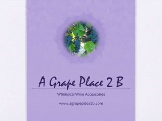 A Grape Place 2 B Whimsical Wine Accessories www.agrapeplace2b.com 