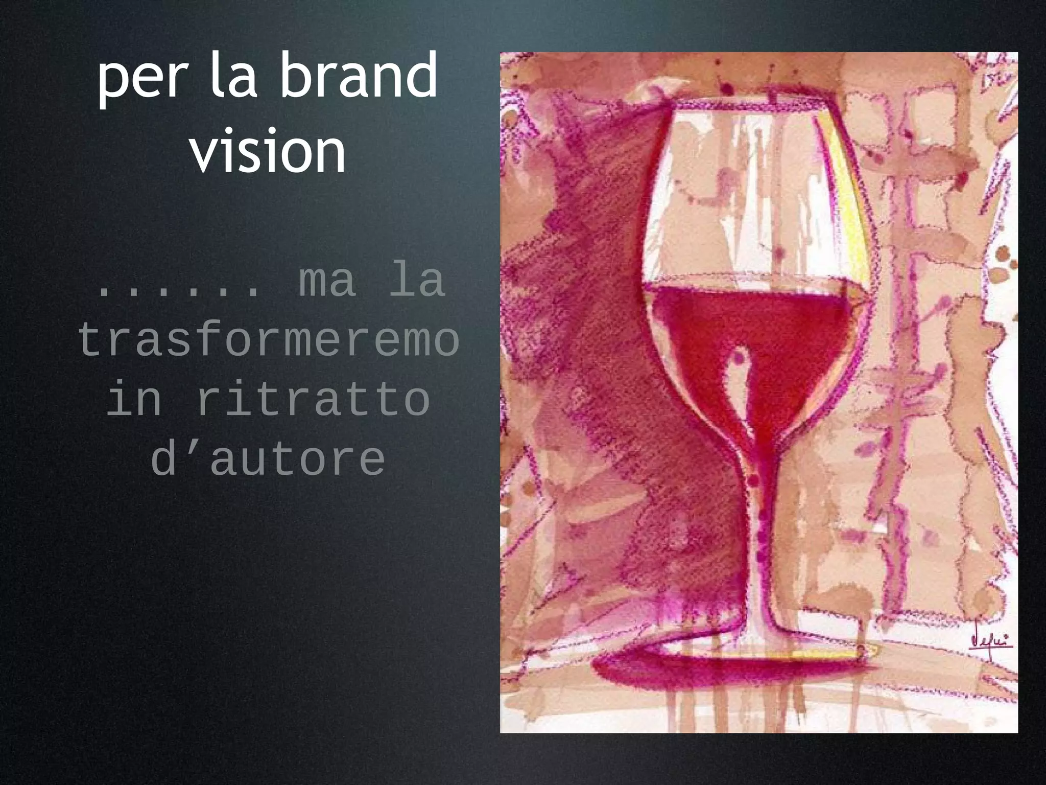 per la brand
vision
...... ma la
trasformeremo
in ritratto
d’autore
 