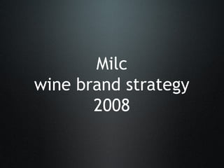 Milc
wine brand strategy
2008
 