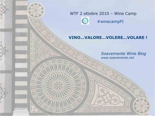 #winecampFI



VINO…VALORE…VOLERE…VOLARE !



           Soavemente Wine Blog
           www.soavemente.net
 