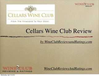Cellars Wine Club Review
                                 by WineClubReviewsandRatings.com




                                   WineClubReviewsAndRatings.com
Wednesday, April 18, 2012
 