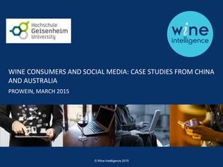 1© Wine Intelligence 2015
WINE CONSUMERS AND SOCIAL MEDIA: CASE STUDIES FROM CHINA
AND AUSTRALIA
PROWEIN, MARCH 2015
 