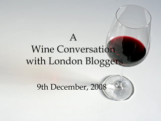 A  Wine Conversation  with London Bloggers 9th December, 2008 
