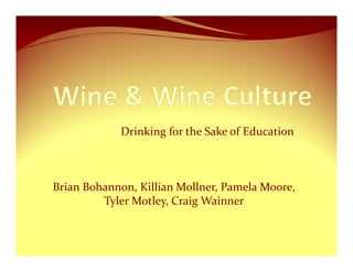 Drinking for the Sake of Education



Brian Bohannon, Killian Mollner, Pamela Moore, 
         Tyler Motley, Craig Wainner
 