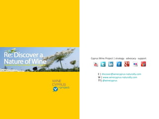 The Cyprus Wine
  project: Strategy,
advocacy and support




                       Cyprus Wine Project | strategy · advocacy · support




                             E | discover@winecyprus-naturally.com
                             W | www.winecyprus-naturally.com
                             TT| @winecyprus
 