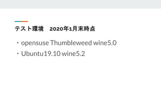 テスト環境 2020年1月末時点
・opensuse Thumbleweed wine5.0
・Ubuntu19.10 wine5.2
 