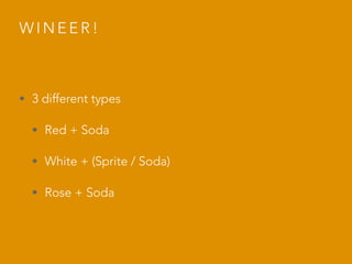 W I N E E R !
• 3 different types
• Red + Soda
• White + (Sprite / Soda)
• Rose + Soda
 