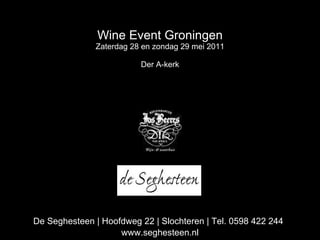 Wine Event Groningen Zaterdag 28 en zondag 29 mei 2011 Der A-kerk De Seghesteen | Hoofdweg 22 | Slochteren | Tel. 0598 422 244   www.seghesteen.nl 