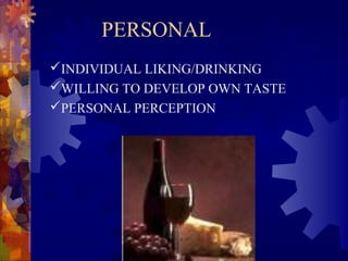 PERSONAL
INDIVIDUAL LIKING/DRINKING
WILLING TO DEVELOP OWN TASTE
PERSONAL PERCEPTION
 