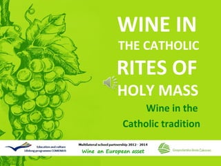 WINE IN

THE CATHOLIC

RITES OF

HOLY MASS
Wine in the
Catholic tradition

 