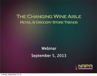 1
TheChangingWineAisle
Retail&GroceryStoreTrends
Webinar
September 5, 2013
Tuesday, September 10, 13
 
