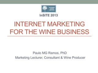 INTERNET MARKETING
FOR THE WINE BUSINESS
Paulo MG Ramos, PhD
Marketing Lecturer, Consultant & Wine Producer
InSITE 2013
 