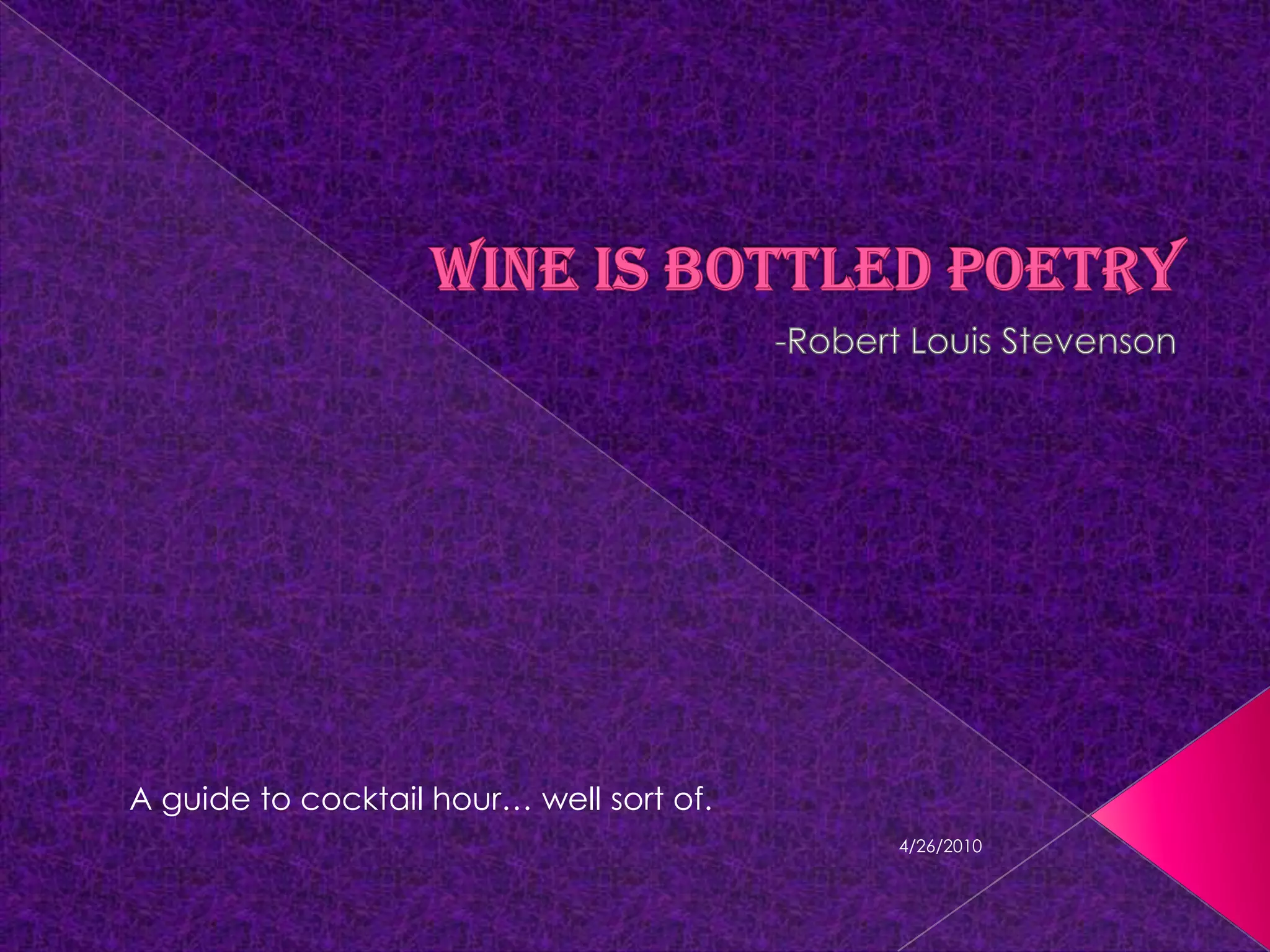 Wine is Bottled Poetry-Robert Louis StevensonA guide to cocktail hour… well sort of.4/18/2010
