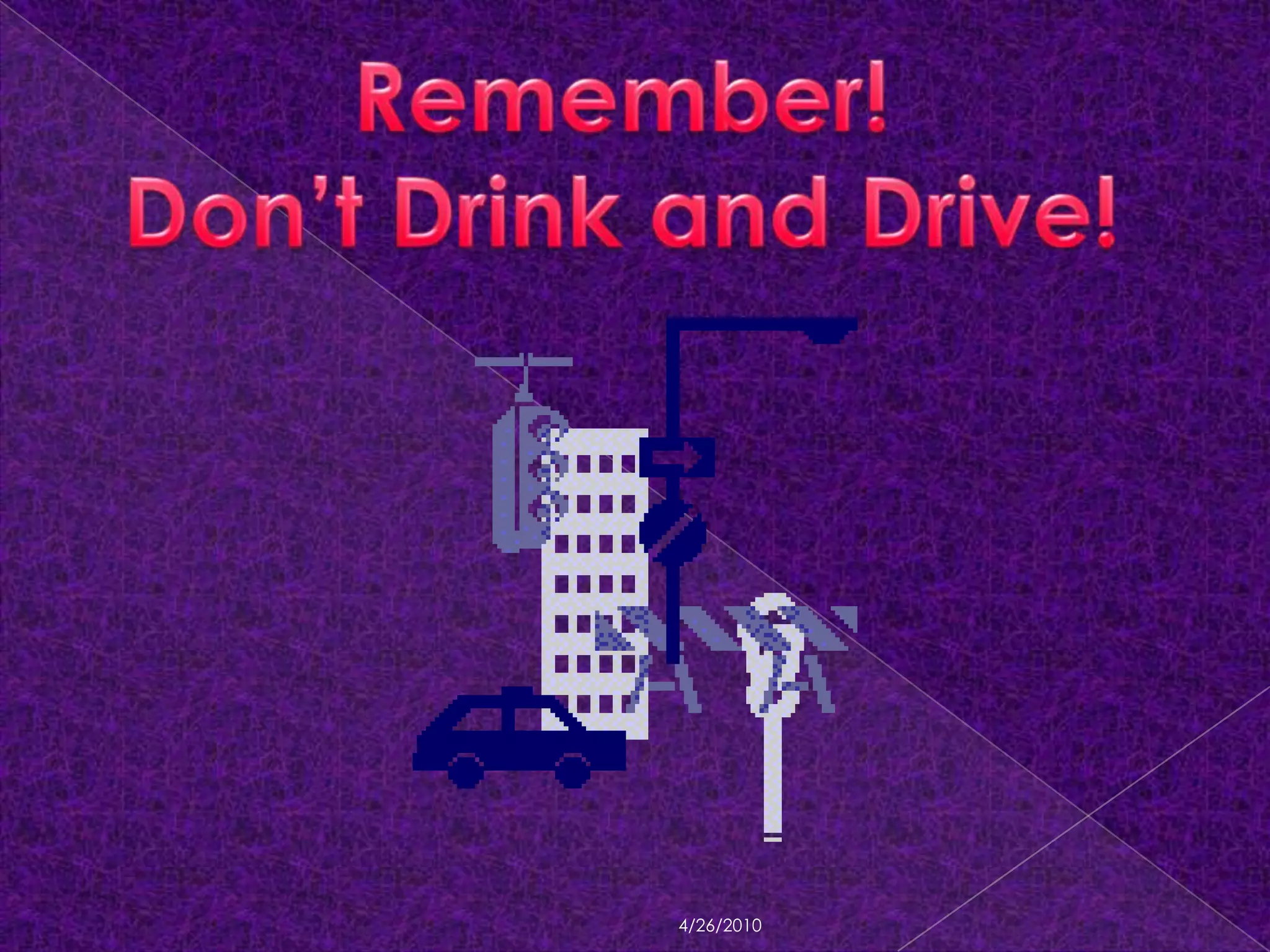 4/18/2010Remember!Don’t Drink and Drive!