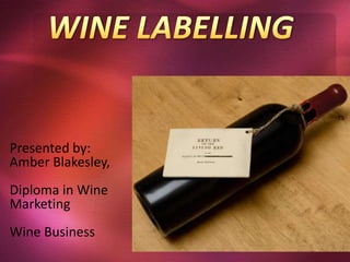 WINE LABELLING Presented by: Amber Blakesley, Diploma in Wine Marketing Wine Business 
